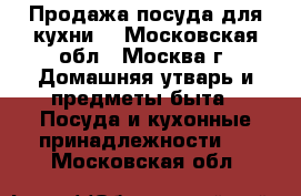 Продажа посуда для кухни. - Московская обл., Москва г. Домашняя утварь и предметы быта » Посуда и кухонные принадлежности   . Московская обл.